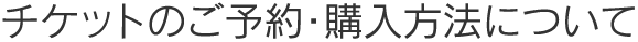 チケットのご予約・購入方法について